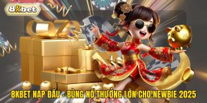 8kbet Nạp Đầu - Bùng Nổ Thưởng Lớn Cho Newbie 2025
