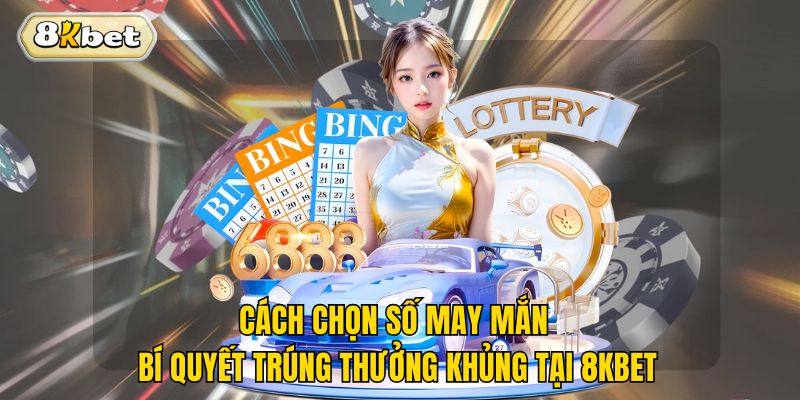 Cách Chọn Số May Mắn - Bí Quyết Trúng Thưởng Khủng Tại 8kbet