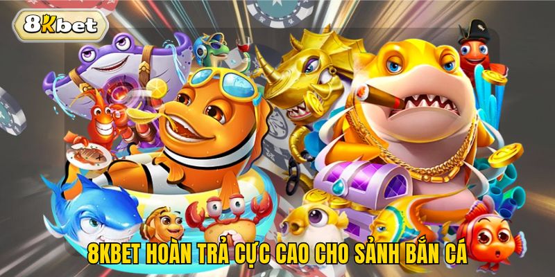 8kbet hoàn trả cực cao cho sảnh bắn cá