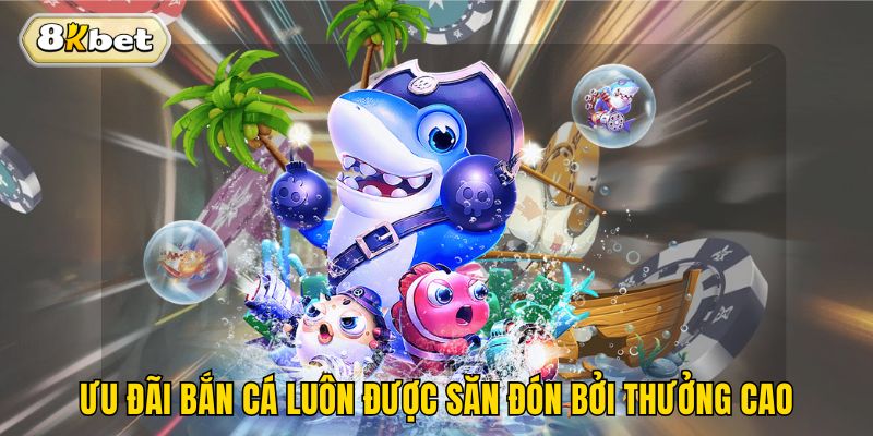 Ưu đãi bắn cá luôn được săn đón bởi thưởng cao