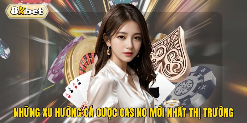 Những xu hướng cá cược casino mới nhất thị trường