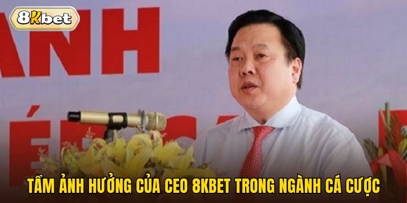 Tầm ảnh hưởng của CEO 8kbet trong ngành cá cược