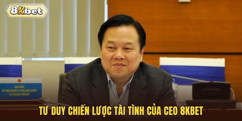 Tư duy chiến lược tài tình của CEO 8kbet
