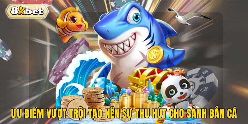 Ưu điểm vượt trội tạo nên sự thu hút cho sảnh bắn cá