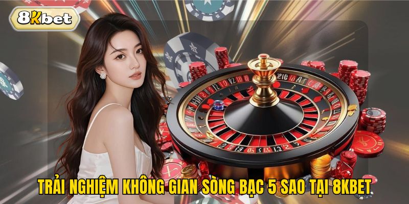 Trải nghiệm không gian sòng bạc 5 sao tại 8kbet