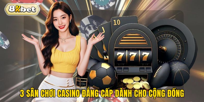 3 sân chơi casino đẳng cấp dành cho cộng đồng