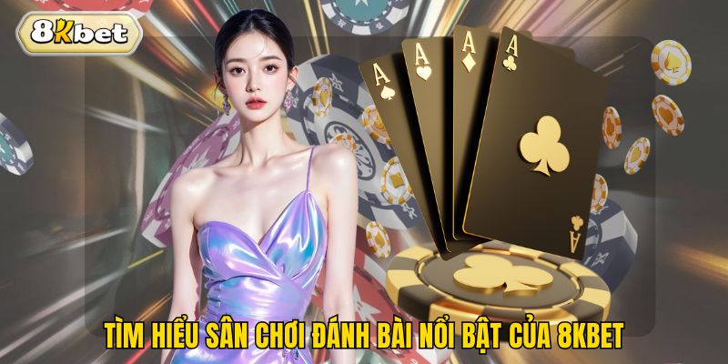 Tìm hiểu sân chơi đánh bài nổi bật của 8kbet