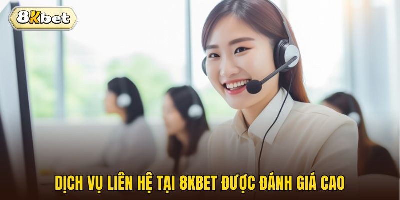 Dịch vụ liên hệ tại 8kbet được đánh giá cao
