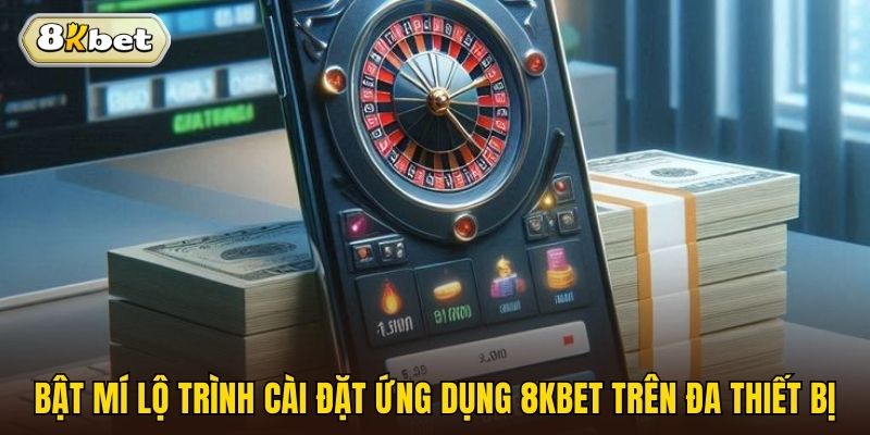 Bật mí lộ trình cài đặt ứng dụng 8kbet trên đa thiết bị