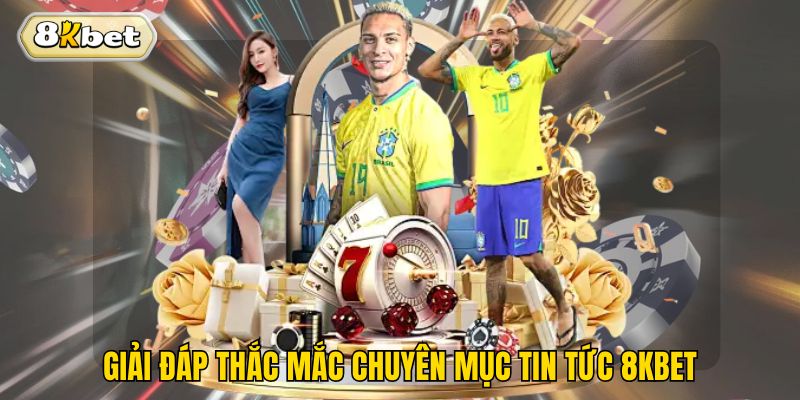 Giải đáp thắc mắc chuyên mục tin tức 8kbet
